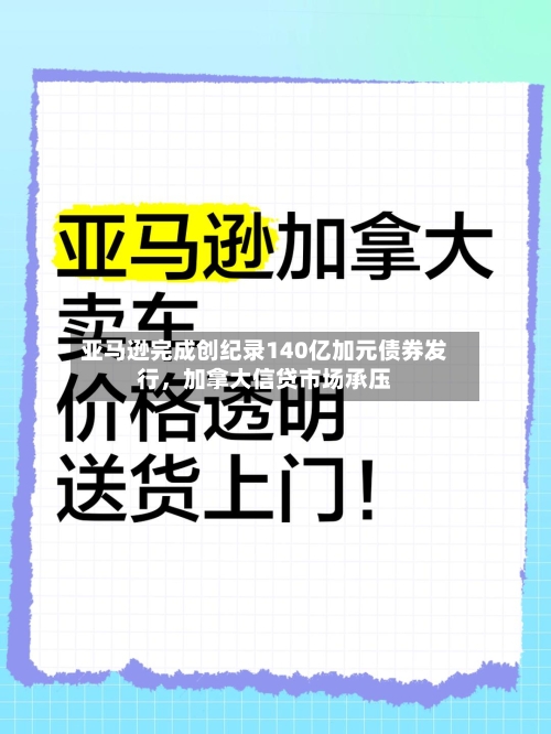 亚马逊完成创纪录140亿加元债券发行，加拿大信贷市场承压