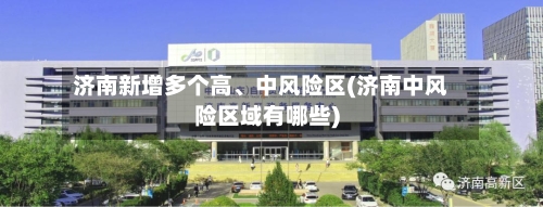 济南新增多个高	、中风险区(济南中风险区域有哪些)-第3张图片