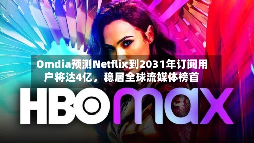 Omdia预测Netflix到2031年订阅用户将达4亿	，稳居全球流媒体榜首-第2张图片