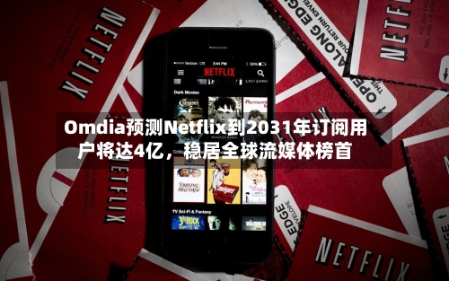 Omdia预测Netflix到2031年订阅用户将达4亿，稳居全球流媒体榜首-第3张图片