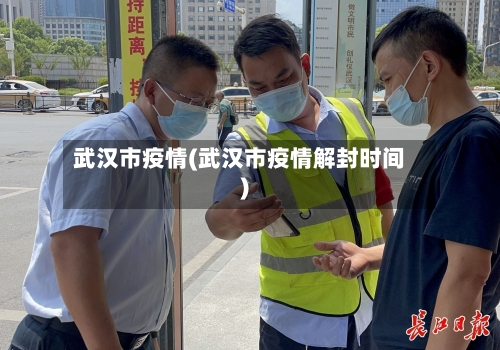 武汉市疫情(武汉市疫情解封时间)