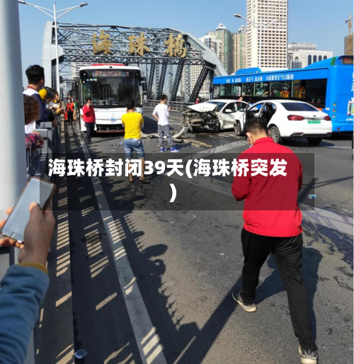 海珠桥封闭39天(海珠桥突发)