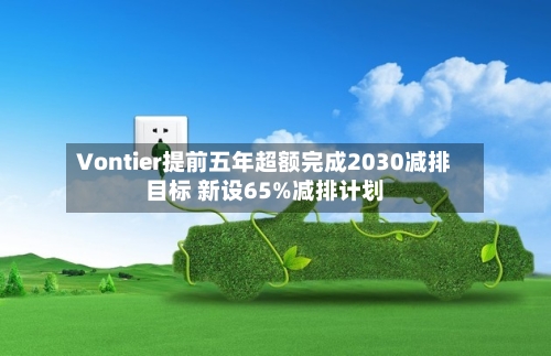 Vontier提前五年超额完成2030减排目标 新设65%减排计划