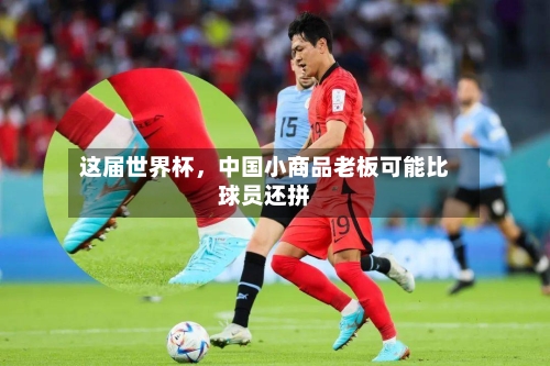 这届世界杯，中国小商品老板可能比球员还拼-第2张图片