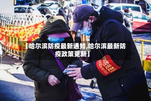 【哈尔滨防疫最新通知,哈尔滨最新防疫政策更新】-第2张图片