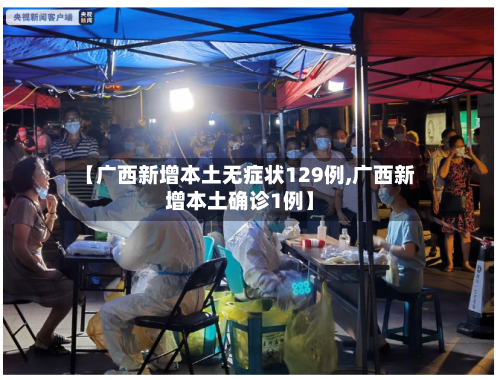 【广西新增本土无症状129例,广西新增本土确诊1例】-第2张图片
