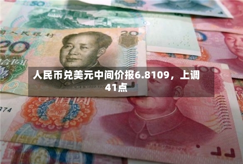 人民币兑美元中间价报6.8109，上调41点