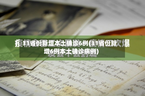 31省份新增本土确诊6例(31省份新增6例本土确诊病例)