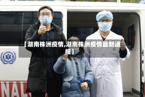 【湖南株洲疫情,湖南株洲疫情最新通报】