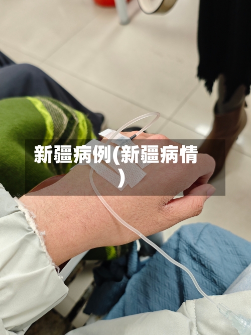 新疆病例(新疆病情)