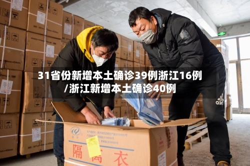 31省份新增本土确诊39例浙江16例/浙江新增本土确诊40例