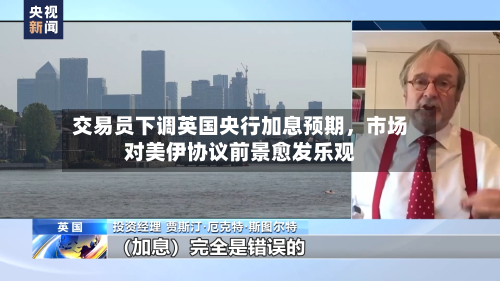 交易员下调英国央行加息预期	，市场对美伊协议前景愈发乐观-第2张图片