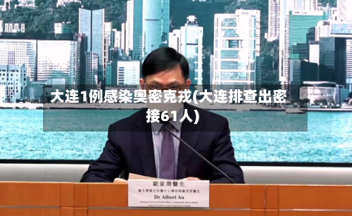 大连1例感染奥密克戎(大连排查出密接61人)
