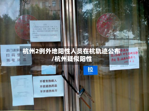杭州2例外地阳性人员在杭轨迹公布/杭州疑似阳性