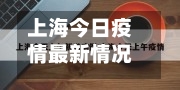 上海今日疫情最新情况(上海今日疫情最新报道)
