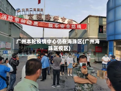 广州本轮疫情中心仍在海珠区(广州海珠区疫区)