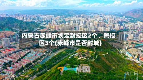 内蒙古赤峰市划定封控区2个、管控区3个(赤峰市是否封城)-第3张图片