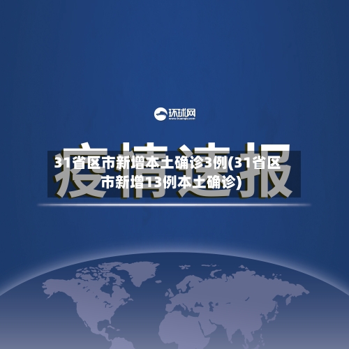 31省区市新增本土确诊3例(31省区市新增13例本土确诊)