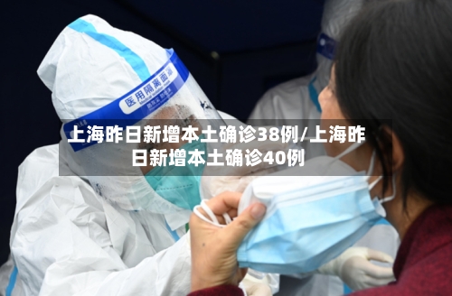 上海昨日新增本土确诊38例/上海昨日新增本土确诊40例