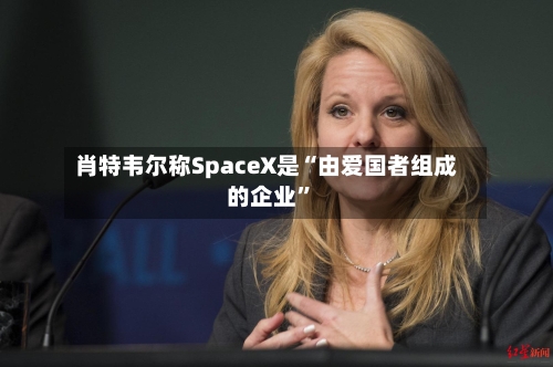 肖特韦尔称SpaceX是“由爱国者组成的企业”