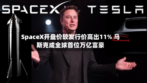 SpaceX开盘价较发行价高出11% 马斯克成全球首位万亿富豪
