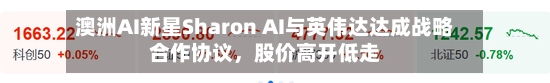 澳洲AI新星Sharon AI与英伟达达成战略合作协议，股价高开低走-第2张图片