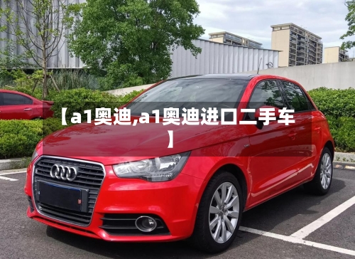 【a1奥迪,a1奥迪进口二手车】-第2张图片