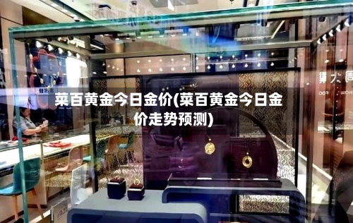 菜百黄金今日金价(菜百黄金今日金价走势预测)-第2张图片