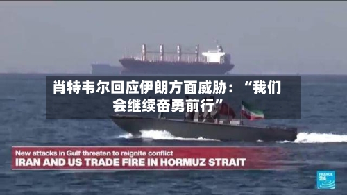 肖特韦尔回应伊朗方面威胁：“我们会继续奋勇前行	”-第2张图片