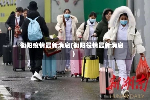 衡阳疫情最新消息(衡阳役情最新消息)
