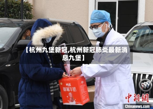 【杭州九堡新冠,杭州新冠肺炎最新消息九堡】