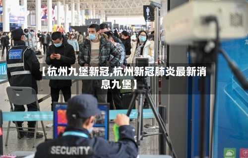 【杭州九堡新冠,杭州新冠肺炎最新消息九堡】-第2张图片