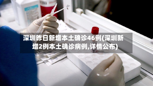 深圳昨日新增本土确诊46例(深圳新增2例本土确诊病例,详情公布)-第3张图片
