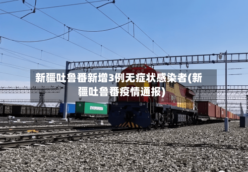 新疆吐鲁番新增3例无症状感染者(新疆吐鲁番疫情通报)
