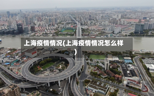 上海疫情情况(上海疫情情况怎么样)