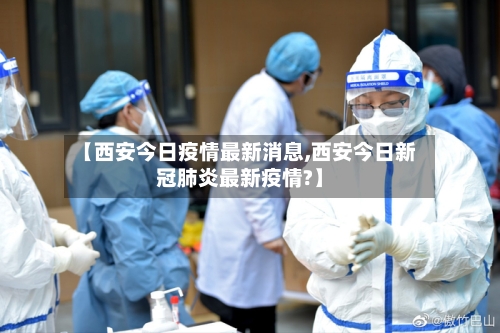 【西安今日疫情最新消息,西安今日新冠肺炎最新疫情?】