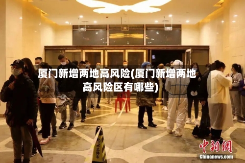 厦门新增两地高风险(厦门新增两地高风险区有哪些)