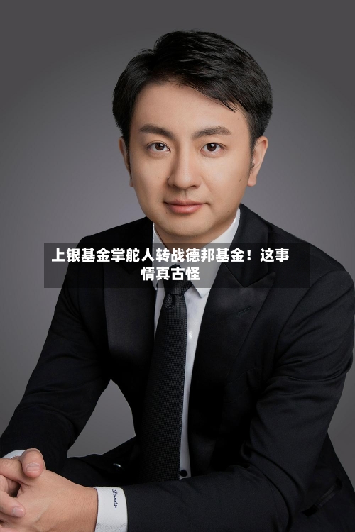 上银基金掌舵人转战德邦基金!这事情真古怪-第3张图片