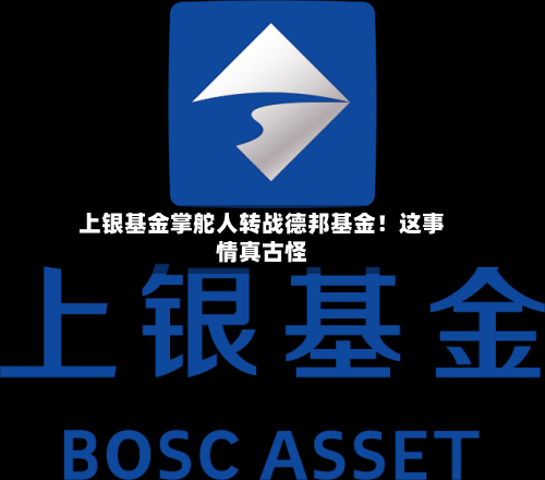 上银基金掌舵人转战德邦基金!这事情真古怪-第2张图片