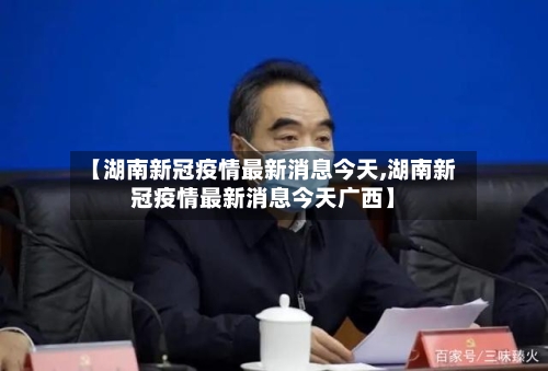 【湖南新冠疫情最新消息今天,湖南新冠疫情最新消息今天广西】