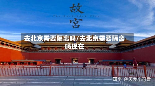 去北京需要隔离吗/去北京需要隔离吗现在