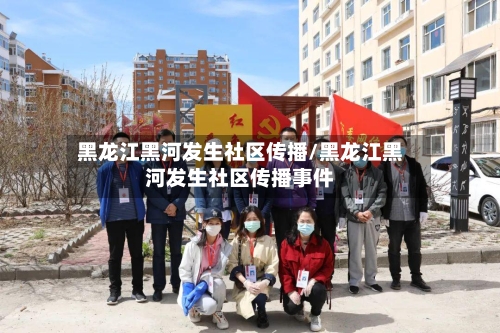 黑龙江黑河发生社区传播/黑龙江黑河发生社区传播事件