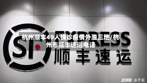 杭州顺丰49人确诊疫情外溢三地/杭州市顺丰速运电话
