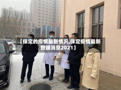 【保定的疫情最新情况,保定疫情最新数据消息2021】