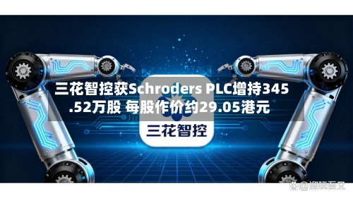 三花智控获Schroders PLC增持345.52万股 每股作价约29.05港元-第2张图片