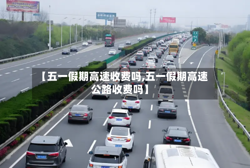 【五一假期高速收费吗,五一假期高速公路收费吗】