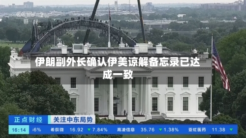 伊朗副外长确认伊美谅解备忘录已达成一致