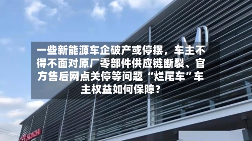 一些新能源车企破产或停摆，车主不得不面对原厂零部件供应链断裂、官方售后网点关停等问题 “烂尾车”车主权益如何保障？