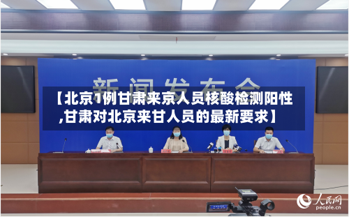【北京1例甘肃来京人员核酸检测阳性,甘肃对北京来甘人员的最新要求】-第2张图片