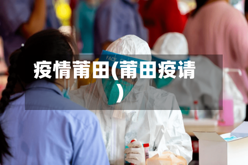 疫情莆田(莆田疫请)